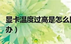 显卡温度过高是怎么回事（显卡温度过高怎么办）