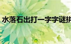 水落石出打一字字谜拼音（水落石出打一字）