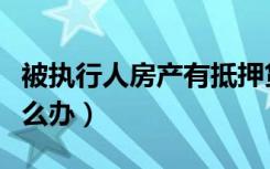 被执行人房产有抵押贷款怎么办（抵押贷款怎么办）