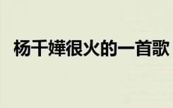 杨千嬅很火的一首歌（杨千嬅什么歌好听）