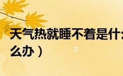 天气热就睡不着是什么原因（天气热睡不着怎么办）