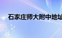 石家庄师大附中地址（石家庄师大附中）