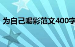 为自己喝彩范文400字（为自己喝彩的范文）
