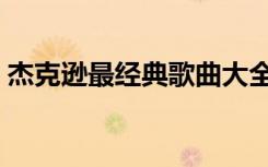 杰克逊最经典歌曲大全（杰克逊最经典的歌）