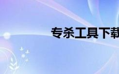 专杀工具下载（专杀工具）