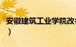 安徽建筑工业学院改名（安徽建筑工业学院吧）
