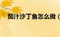茄汁沙丁鱼怎么做（茄汁沙丁鱼的做法）