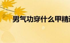 男气功穿什么甲精通（气功穿什么甲）
