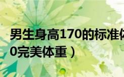 男生身高170的标准体重是多少（男生身高170完美体重）