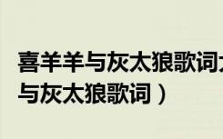 喜羊羊与灰太狼歌词大家一起喜洋洋（喜羊羊与灰太狼歌词）