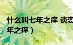 什么叫七年之痒 谈恋爱期间算吗?（什么叫七年之痒）