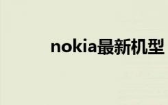 nokia最新机型（nokia最新款）