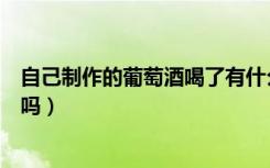 自己制作的葡萄酒喝了有什么好处（自己做葡萄酒喝了有害吗）