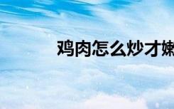 鸡肉怎么炒才嫩（鸡肉怎么炒）