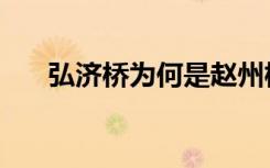 弘济桥为何是赵州桥姊妹桥（弘济桥）