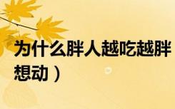 为什么胖人越吃越胖（为什么吃得越胖就越不想动）