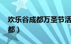 欢乐谷成都万圣节活动时间2022（欢乐谷成都）