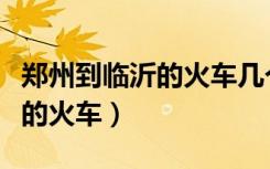 郑州到临沂的火车几个小时能到（郑州到临沂的火车）
