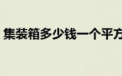集装箱多少钱一个平方（集装箱多少钱一个）