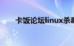 卡饭论坛linux杀毒软件（卡饭论坛）