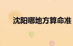 沈阳哪地方算命准（沈阳哪里算命准）