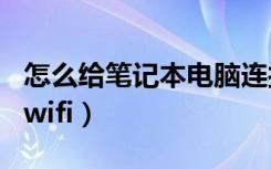 怎么给笔记本电脑连接wifi（笔记本电脑发射wifi）