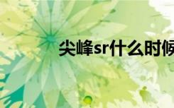 尖峰sr什么时候出的（尖峰sr）