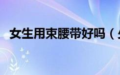 女生用束腰带好吗（少女可以用束腰带吗）
