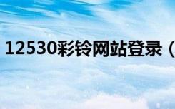 12530彩铃网站登录（登录彩铃12530官网）