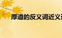 厚道的反义词近义词（厚道的反义词）