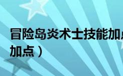 冒险岛炎术士技能加点图（冒险岛炎术士技能加点）