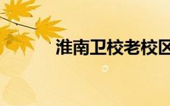 淮南卫校老校区（淮南卫校吧）