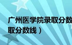 广州医学院录取分数线2023（广州医学院录取分数线）