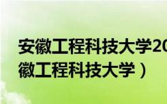 安徽工程科技大学2022年山东录取分数（安徽工程科技大学）