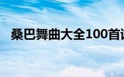 桑巴舞曲大全100首试听（桑巴舞曲大全）