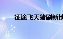 征途飞天猪刷新地点（征途飞天猪）