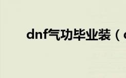 dnf气功毕业装（dnf气功穿什么甲）