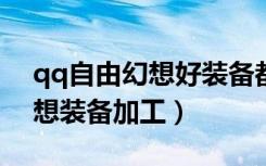 qq自由幻想好装备都哪里刷的?（qq自由幻想装备加工）