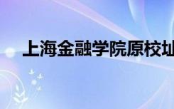 上海金融学院原校址（上海金融学院吧）