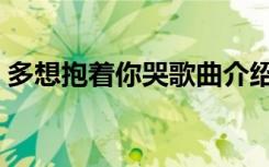 多想抱着你哭歌曲介绍（多想抱着你哭铃声）