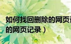 如何找回删除的网页记录内容（如何找回删除的网页记录）