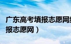 广东高考填报志愿网络入口登录（广东高考填报志愿网）