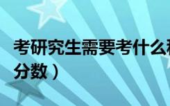 考研究生需要考什么科目（研究生考试科目及分数）