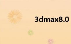 3dmax8.0（3dmax8）