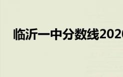 临沂一中分数线2020（临沂一中分数线）
