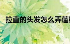 拉直的头发怎么弄蓬松（头发怎么弄蓬松）
