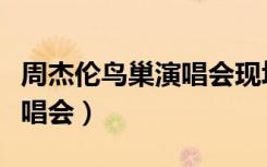 周杰伦鸟巢演唱会现场多少人（周杰伦鸟巢演唱会）