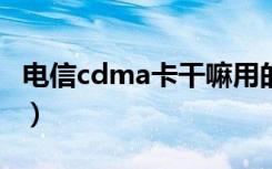 电信cdma卡干嘛用的（中国电信CDMA套餐）