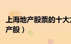 上海地产股票的十大龙头股票有哪些（上海地产股）