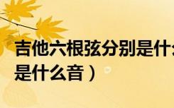 吉他六根弦分别是什么音调（吉他六根弦分别是什么音）